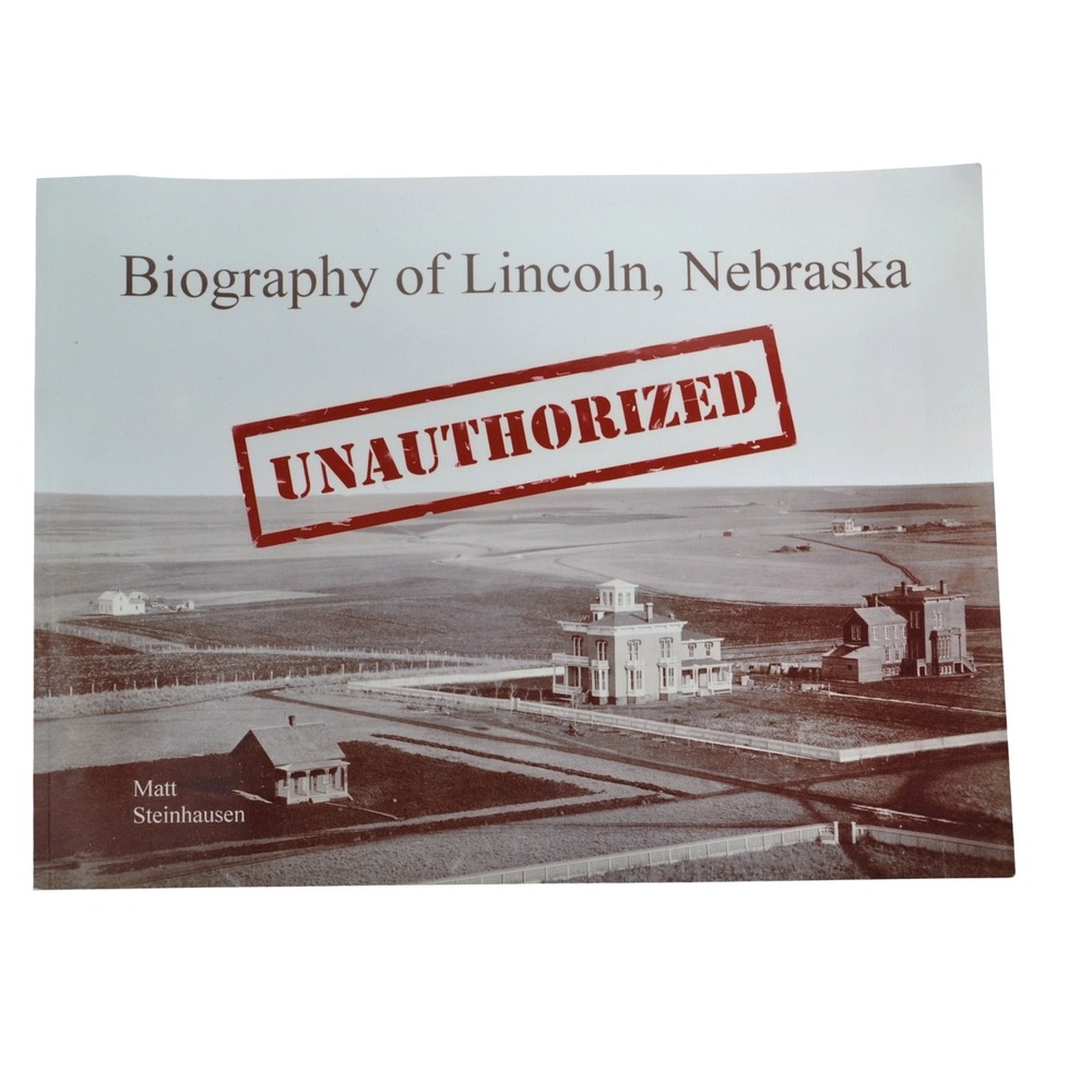 The Unauthorized Biography of‎ Lincoln Nebraska Matt Steinhausen History Book